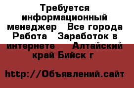 Требуется информационный менеджер - Все города Работа » Заработок в интернете   . Алтайский край,Бийск г.